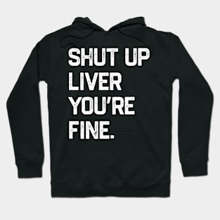 Shut Up Liver You’re Fine Hoodie